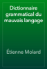 Dictionnaire grammatical du mauvais langage - Étienne Molard