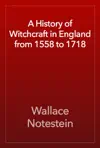 A History of Witchcraft in England from 1558 to 1718 by Wallace Notestein Book Summary, Reviews and Downlod