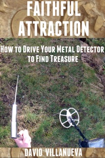 Faithful Attraction: How to Drive Your Metal Detector to Find Treasure by David Villanueva