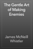 The Gentle Art of Making Enemies - James McNeill Whistler