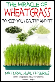 The Miracle of Wheatgrass To keep you healthy And Fit - Dueep J. Singh