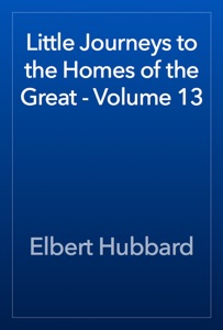 Little Journeys to the Homes of the Great - Volume 13