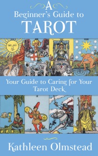 A Beginner's Guide To Tarot: Your Guide To Caring For Your Tarot Deck by Kathleen Olmstead