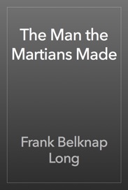 The Man the Martians Made - Frank Belknap Long