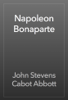 Napoleon Bonaparte - John Stevens Cabot Abbott