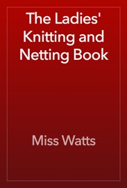 The Ladies' Knitting and Netting Book - Miss Watts