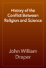 History of the Conflict Between Religion and Science - John William Draper