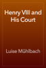 Henry VIII and His Court - Luise Mühlbach