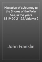 Narrative of a Journey to the Shores of the Polar Sea, in the years 1819-20-21-22, Volume 2