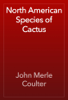North American Species of Cactus - John Merle Coulter