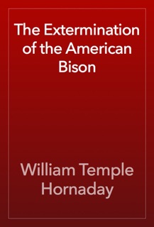 The Extermination of the American Bison by William Temple Hornaday