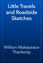 Little Travels and Roadside Sketches - William Makepeace Thackeray