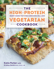 The High-Protein Vegetarian Cookbook: Hearty Dishes that Even Carnivores Will Love - Katie Parker &amp; Kristen Smith Cover Art