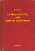 La Bhagavad-Gîtâ, ou le Chant du Bienheureux - Anonyme