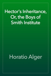Hector's Inheritance, Or, the Boys of Smith Institute by Horatio Alger
