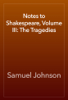 Notes to Shakespeare, Volume III: The Tragedies - Samuel Johnson