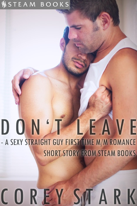 Don't Leave - A Sexy Straight Guy First Time M/M Romance Short Story from Steam Books