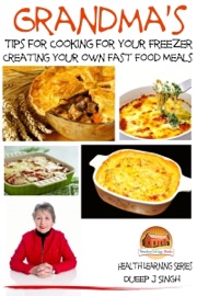 Grandma's Tips for Cooking for Your Freezer: Creating your own Fast Food Meals - Dueep J. Singh