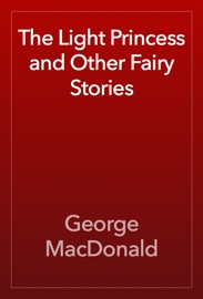 The Light Princess and Other Fairy Stories - George MacDonald