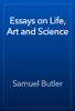 Essays on Life, Art and Science - Samuel Butler