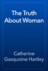 The Truth About Woman - Catherine Gasquoine Hartley