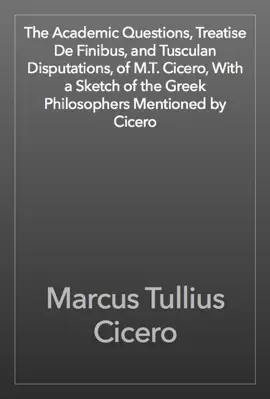 Read: The Academic Questions, Treatise De Finibus, and Tusculan Disputations, of M.T. Cicero, With a Sketch of the Greek Philosophers Book Mentioned by Cicero