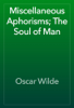 Miscellaneous Aphorisms; The Soul of Man - Oscar Wilde