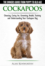 Cockapoos: The Owners Guide from Puppy to Old Age - Buying, Caring For, Grooming, Health, Training and Understanding Your Cockapoo Dog - Alan Kenworthy Cover Art