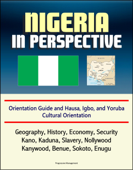 Nigeria in Perspective: Orientation Guide and Hausa, Igbo, and Yoruba Cultural Orientation: Geography, History, Economy, Security, Kano, Kaduna, Slavery, Nollywood, Kanywood, Benue, Sokoto, Enugu - Progressive Management