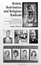 Rebels, Redbaiters and Religious Radicals: New Insights Into the Birmingham Church Bombing and Modern Racial Terrorism - Stuart Wexler