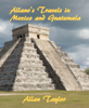 Allano's Travels in Mexico and Guatemala - Allan Taylor