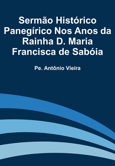 Sermão Histórico Panegírico Nos Anos da Rainha D. Maria Francisca de Sabóia