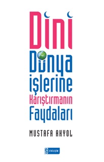 Dini Dünya İşlerine Karıştırmanın Faydaları by Mustafa Akyol