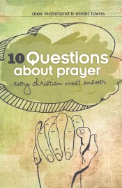 10 Questions about Prayer Every Christian Must Answer - Elmer L. Towns & Alex McFarland