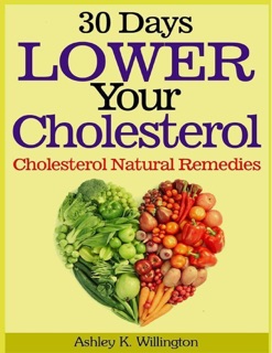 30 Days Lower Your Cholesterol: Cholesterol Natural Remedies by Ashley K. Willington
