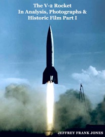 The V-2 Rocket In Analysis, Photographs & Historic Film Part I - Jeffrey Frank Jones