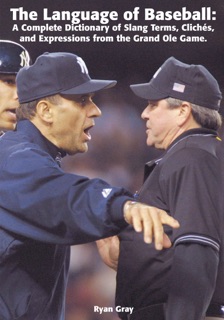 The Language of Baseball: A Complete Dictionary of Slang Terms, Cliché's and Expressions from the Grand Ole Game by Ryan Gray