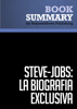 Resumen: Steve Jobs: La Biografía exclusiva - Walter Isaacson - BusinessNews Publishing
