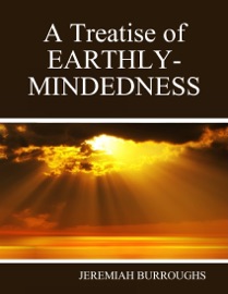 A Treatise of Earthly-Mindedness - Jeremiah Burroughs