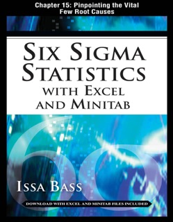 Six Sigma Statistics with EXCEL and MINITAB, Chapter 15 - Pinpointing the Vital Few Root Causes by Issa Bass