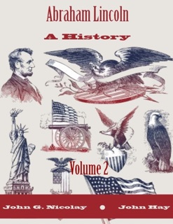 Abraham Lincoln : A History, Volume 2 (Illustrated) by John G. Nicolay & John Hay