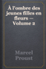 À l'ombre des jeunes filles en fleurs — Volume 2 - Marcel Proust