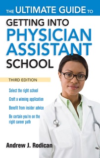 The Ultimate Guide to Getting Into Physician Assistant School, Third Edition by Andrew J. Rodican