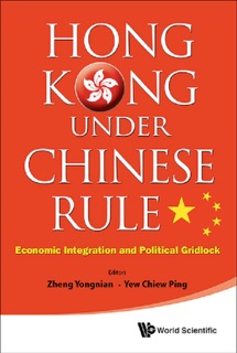 Hong Kong Under Chinese Rule: Economic Integration And Political Gridlock by Zheng Yongnian & Yew Chiew Ping