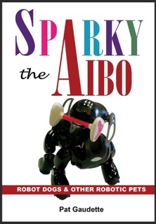 Sparky the AIBO: Robot Dogs & Other Robotic Pets by Pat Gaudette