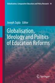 Globalisation, Ideology and Politics of Education Reforms - Joseph Zajda