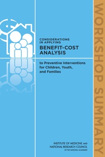 Considerations in Applying Benefit-Cost Analysis to Preventive Interventions for Children, Youth, and Families: by Steve Olson, Board on Children, Youth, and Families, Institute of Medicine & National Research Council