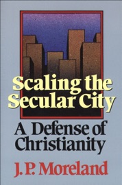 Scaling the Secular City - J. P. Moreland