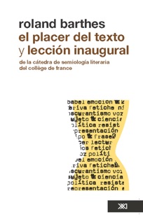 El placer del texto y lección inaugural de la cátedra de semiología literaria del Collège de France, pronunciada el 7 de enero de 1977 by Roland Barthes