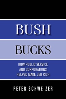 Bush Bucks: How Public Service and Corporations Helped Make Jeb Rich by Peter Schweizer